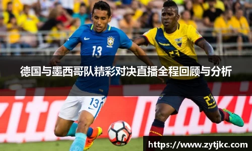 德国与墨西哥队精彩对决直播全程回顾与分析