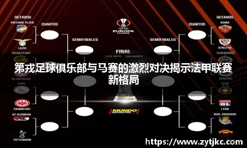 第戎足球俱乐部与马赛的激烈对决揭示法甲联赛新格局