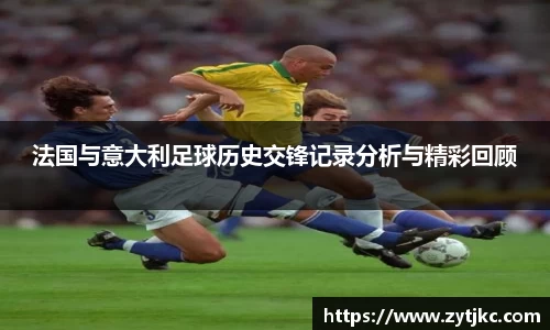 法国与意大利足球历史交锋记录分析与精彩回顾