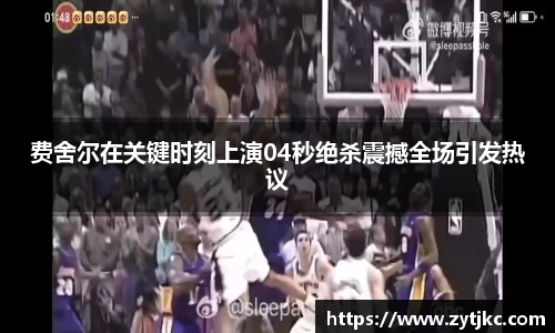 费舍尔在关键时刻上演04秒绝杀震撼全场引发热议