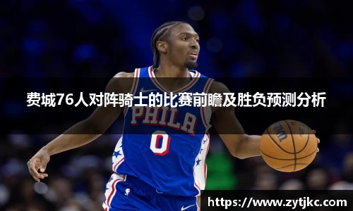 费城76人对阵骑士的比赛前瞻及胜负预测分析