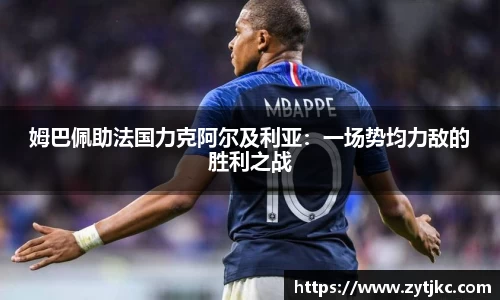 姆巴佩助法国力克阿尔及利亚：一场势均力敌的胜利之战