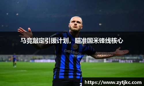 马竞敲定引援计划，瞄准国米锋线核心