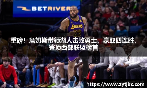 重磅！詹姆斯带领湖人击败勇士，豪取四连胜，登顶西部联盟榜首